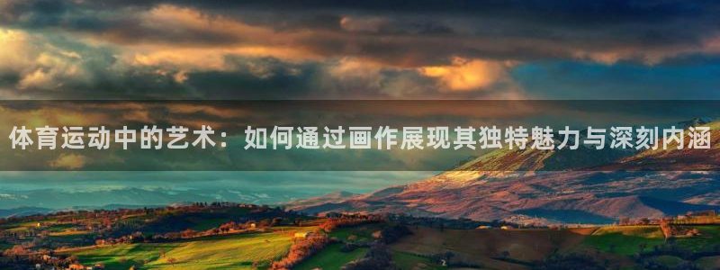 猎豹体育免费观看高清直播：体育运动中的艺术：如何通过画作展现其独特魅力与深刻内涵