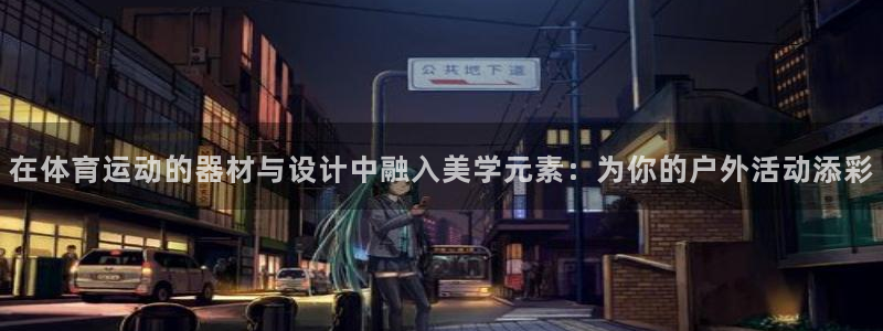 猎豹体育app官方入口：在体育运动的器材与设计中融入美学元素：为你的户外活动添彩