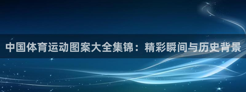 猎豹体育直播在线观看：中国体育运动图案大全集锦：精彩瞬间与历史背景