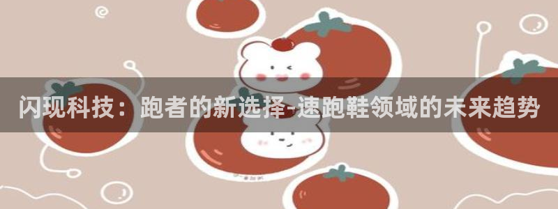 猎豹体育app手机版：闪现科技：跑者的新选择-速跑鞋领域的未来趋势